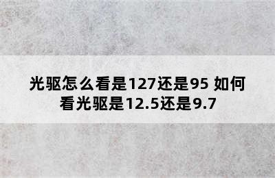 光驱怎么看是127还是95 如何看光驱是12.5还是9.7